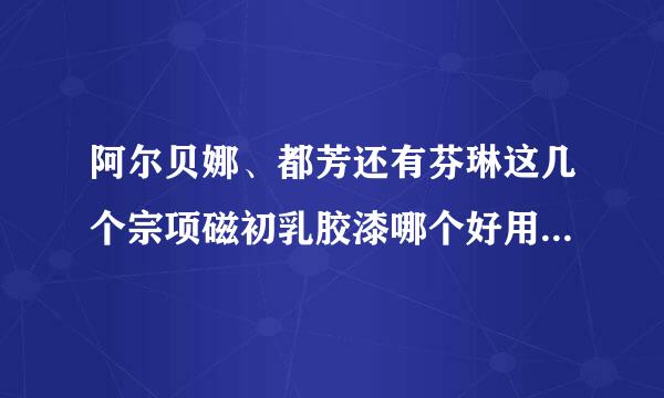 阿尔贝娜、都芳还有芬琳这几个宗项磁初乳胶漆哪个好用啊来自？？？