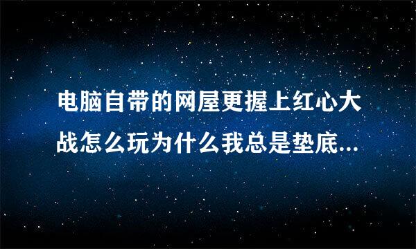 电脑自带的网屋更握上红心大战怎么玩为什么我总是垫底说详细点别复制来自