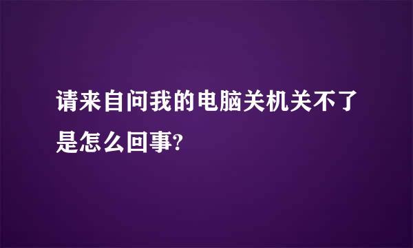 请来自问我的电脑关机关不了是怎么回事?