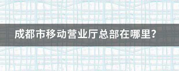 成都市移动营业厅总部在哪里？