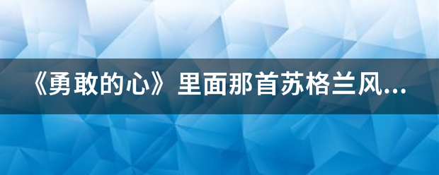 《勇敢的心》里面那首苏格兰风笛叫什么名收字？