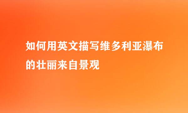 如何用英文描写维多利亚瀑布的壮丽来自景观