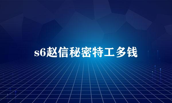 s6赵信秘密特工多钱