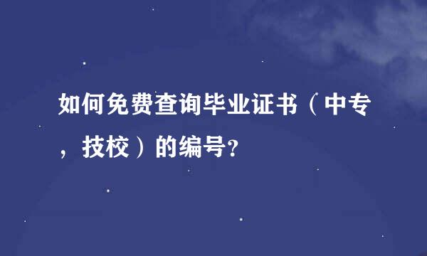 如何免费查询毕业证书（中专，技校）的编号？