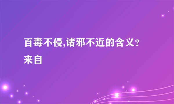 百毒不侵,诸邪不近的含义？来自