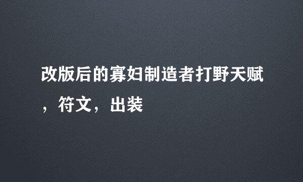 改版后的寡妇制造者打野天赋，符文，出装