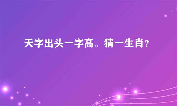 天字出头一字高。猜一生肖？