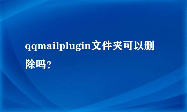 qqmailplugin文件夹可以删除吗？