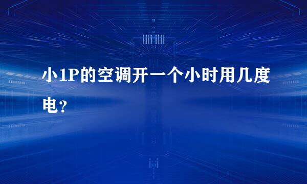 小1P的空调开一个小时用几度电？