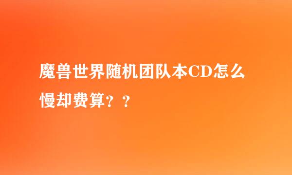 魔兽世界随机团队本CD怎么慢却费算？？