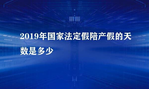 2019年国家法定假陪产假的天数是多少