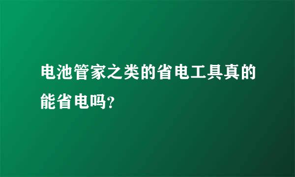 电池管家之类的省电工具真的能省电吗？