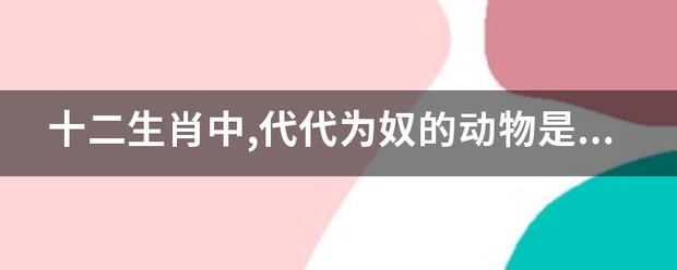 十二生肖中,代代为奴的动物是什么?