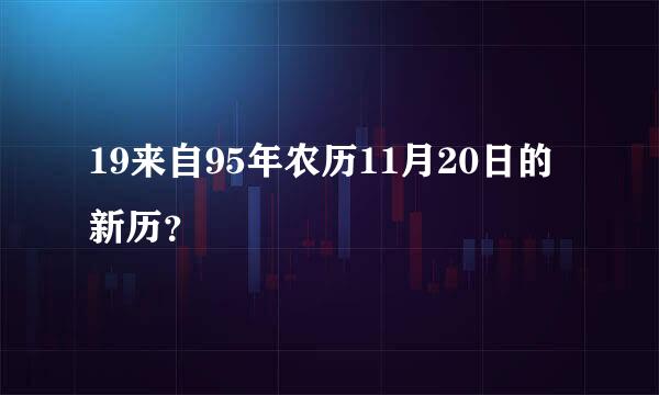 19来自95年农历11月20日的新历？