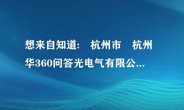 想来自知道: 杭州市 杭州华360问答光电气有限公司 在航鸡孔准护效哪