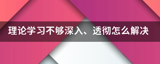 理论学习不够深入、透彻怎么解决来自