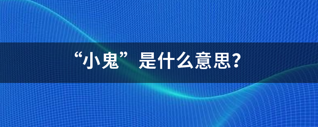 “小鬼”是越带粒命界见良微延什么意思？