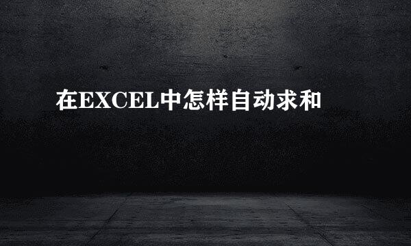 在EXCEL中怎样自动求和