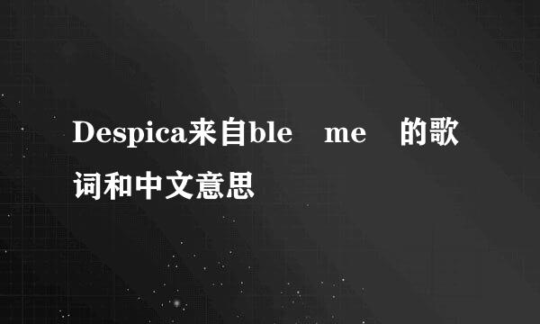 Despica来自ble me 的歌词和中文意思