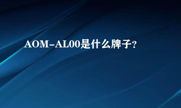 AOM-AL00是什么牌子？