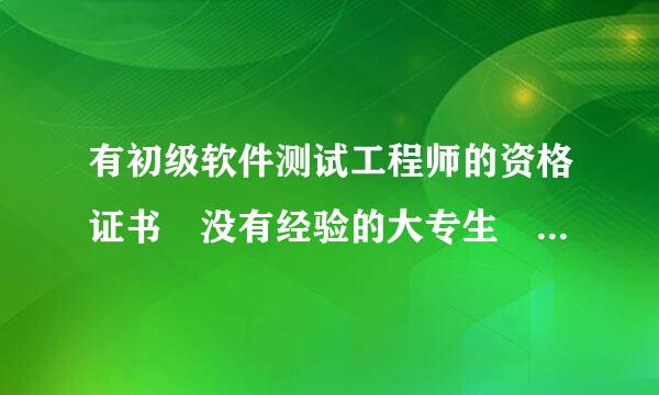 有初级软件测试工程师的资格证书 没有经验的大专生 刚毕业能达到多少？