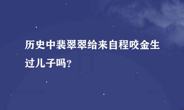 历史中裴翠翠给来自程咬金生过儿子吗？