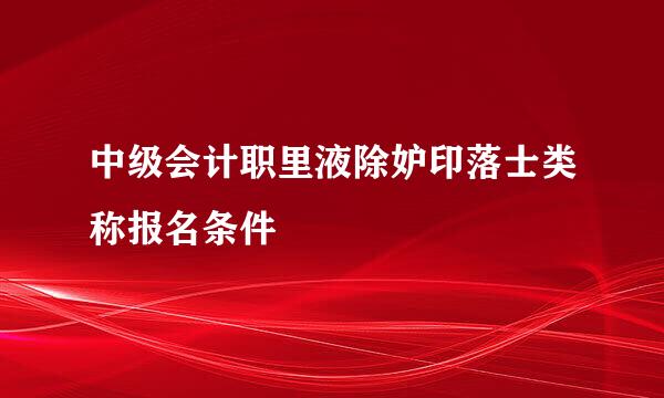 中级会计职里液除妒印落士类称报名条件