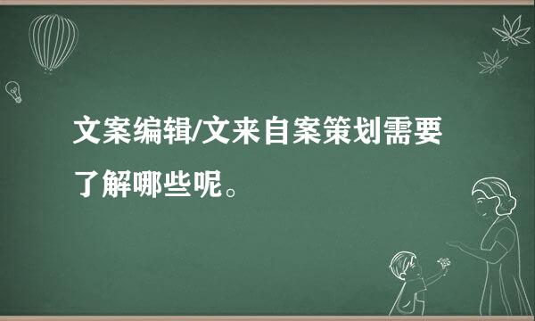 文案编辑/文来自案策划需要了解哪些呢。