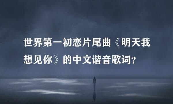 世界第一初恋片尾曲《明天我想见你》的中文谐音歌词？