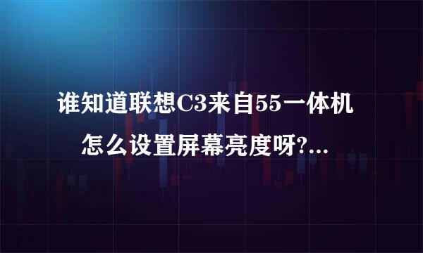 谁知道联想C3来自55一体机 怎么设置屏幕亮度呀?我试了很多方法都不管用