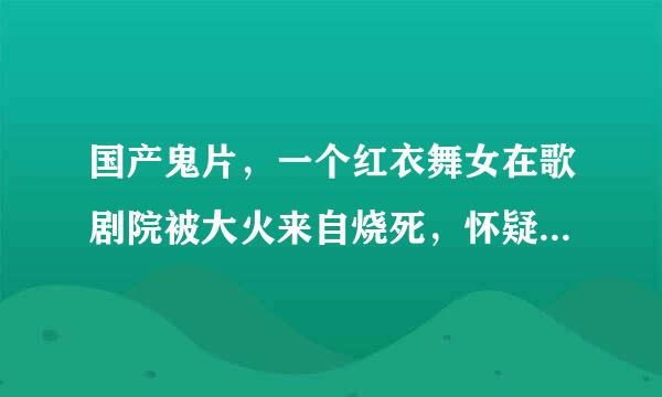 国产鬼片，一个红衣舞女在歌剧院被大火来自烧死，怀疑是被人害死的，她成了红衣女鬼，群鬼服从她 求电影名字？