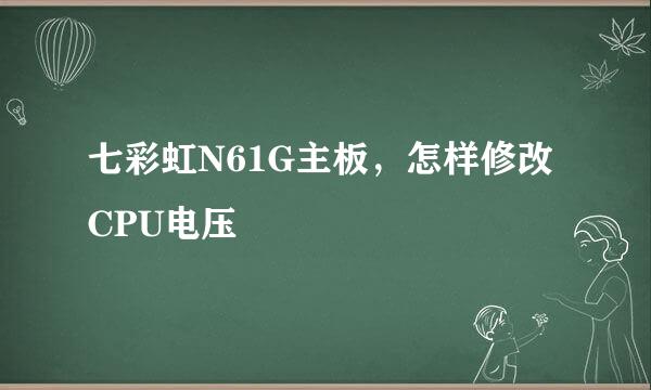 七彩虹N61G主板，怎样修改CPU电压