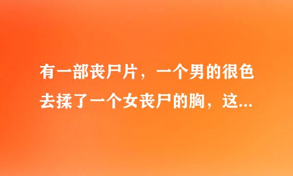 有一部丧尸片，一个男的很色去揉了一个女丧尸的胸，这是什么电影