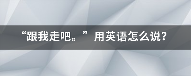 “跟我走吧。”用英语怎么说？