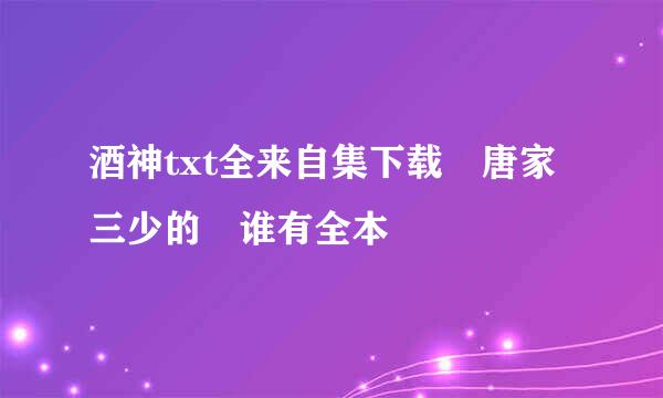 酒神txt全来自集下载 唐家三少的 谁有全本