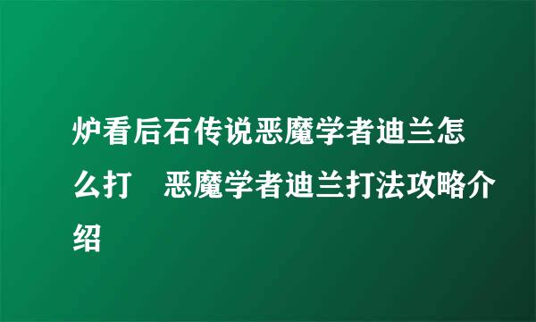 炉看后石传说恶魔学者迪兰怎么打 恶魔学者迪兰打法攻略介绍