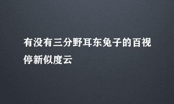 有没有三分野耳东兔子的百视停新似度云