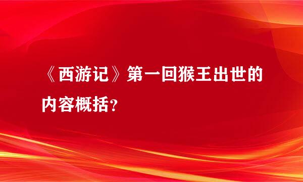 《西游记》第一回猴王出世的内容概括？