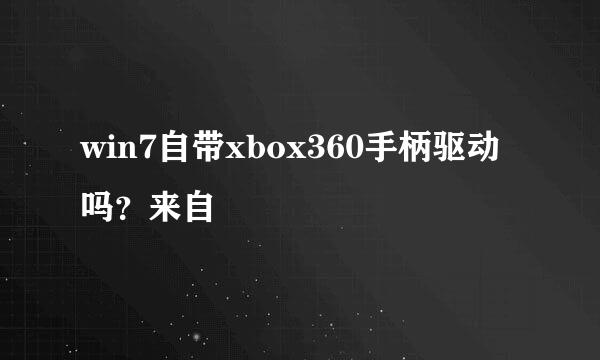 win7自带xbox360手柄驱动吗？来自