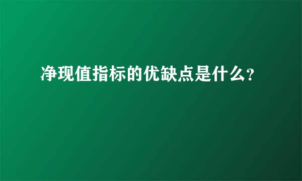 净现值指标的优缺点是什么？