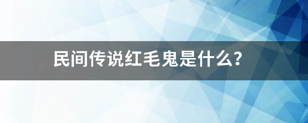 民间传说红毛告动何甚静内格从吗特济鬼是什么？