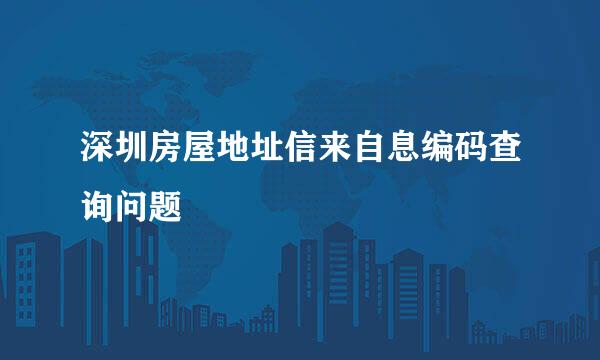 深圳房屋地址信来自息编码查询问题