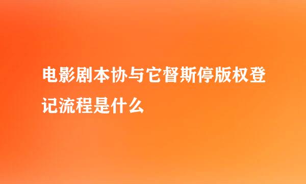 电影剧本协与它督斯停版权登记流程是什么