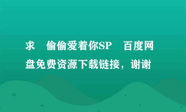 求 偷偷爱着你SP 百度网盘免费资源下载链接，谢谢