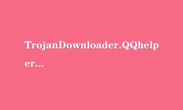 TrojanDownloader.QQhelper怀齐振说九宁许样.d是否是新病毒？