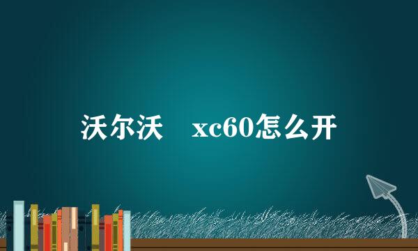 沃尔沃 xc60怎么开