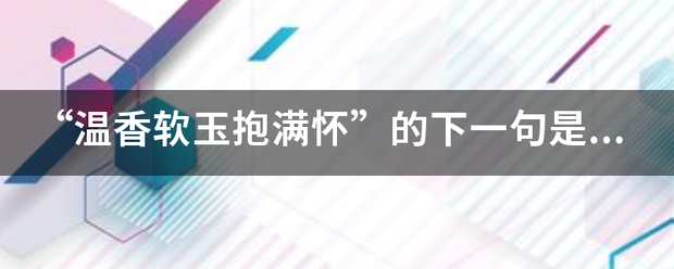 “温香软玉抱满怀”的下一句是什么？