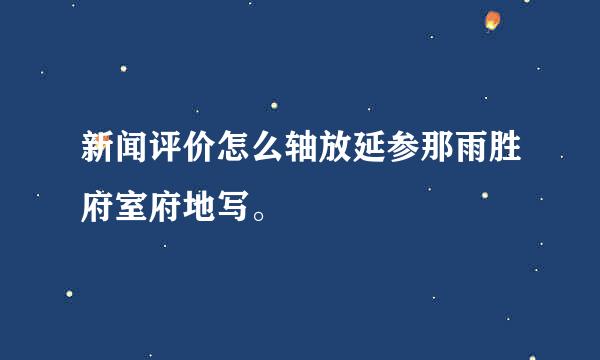 新闻评价怎么轴放延参那雨胜府室府地写。