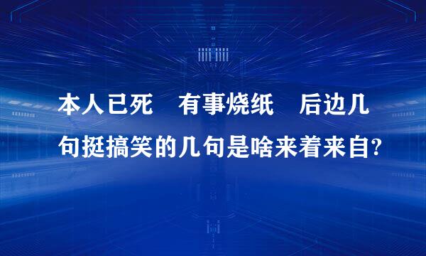 本人已死 有事烧纸 后边几句挺搞笑的几句是啥来着来自?