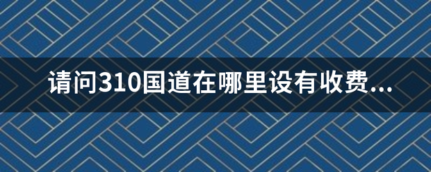 请问310国道在哪里设有收费站？